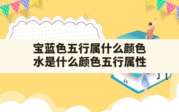 宝蓝色五行属什么颜色,水是什么颜色五行属性 - 一测网