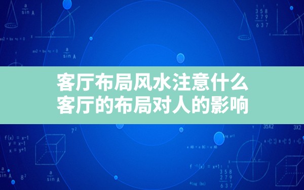 客厅布局风水注意什么,客厅的布局对人的影响 - 一测网