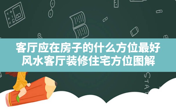 客厅应在房子的什么方位最好(风水客厅装修住宅方位图解) - 一测网