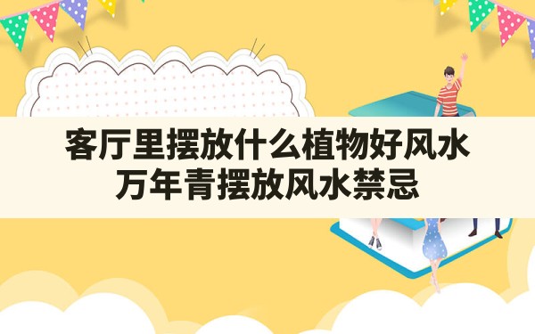 客厅里摆放什么植物好风水,万年青摆放风水禁忌 - 一测网