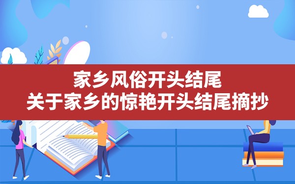 家乡风俗开头结尾,关于家乡的惊艳开头结尾摘抄 - 一测网