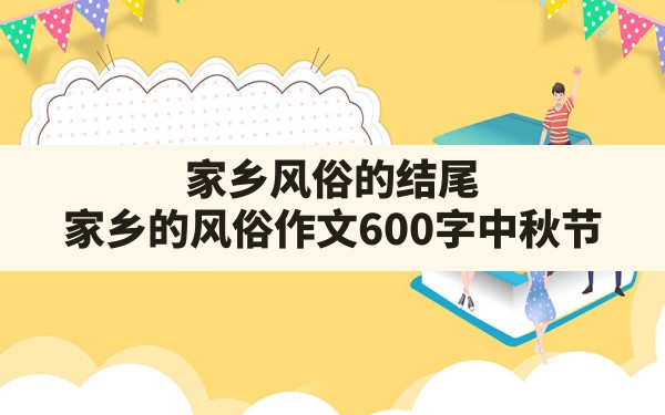 家乡风俗的结尾(家乡的风俗作文600字中秋节) - 一测网