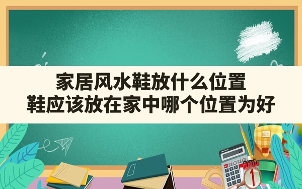 家居风水鞋放什么位置(鞋应该放在家中哪个位置为好) - 一测网