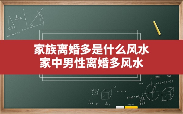 家族离婚多是什么风水,家中男性离婚多风水 - 一测网