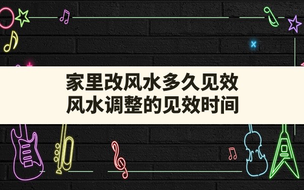 家里改风水多久见效,风水调整的见效时间 - 一测网