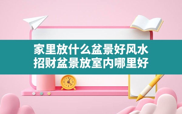 家里放什么盆景好风水,招财盆景放室内哪里好 - 一测网