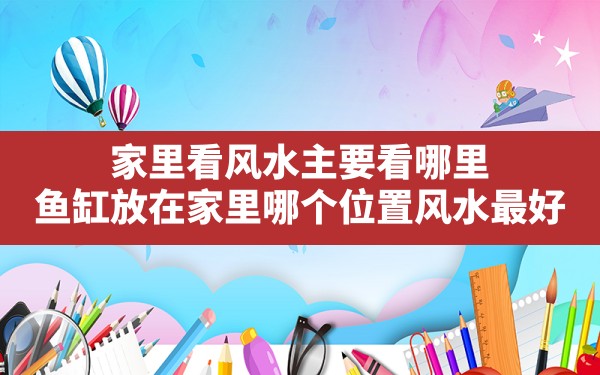 家里看风水主要看哪里,鱼缸放在家里哪个位置风水最好 - 一测网