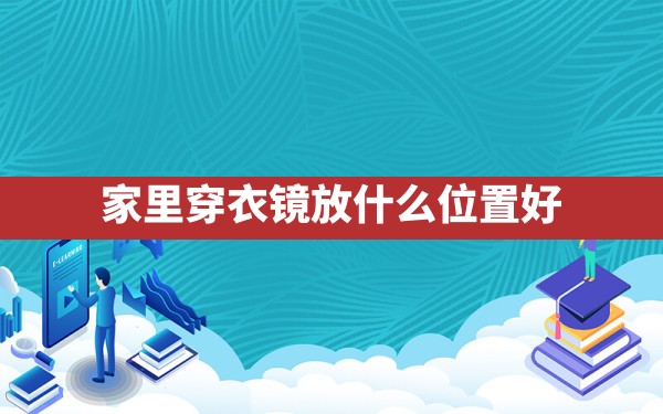 家里穿衣镜放什么位置好 - 一测网