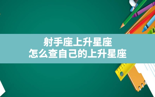 射手座上升星座,怎么查自己的上升星座，最完整上升星座查询表 - 一测网