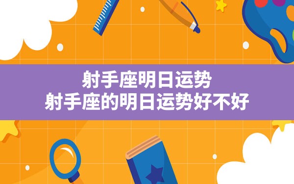 射手座明日运势，射手座的明日运势好不好？ - 一测网