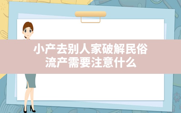 小产去别人家破解民俗,流产需要注意什么 - 一测网