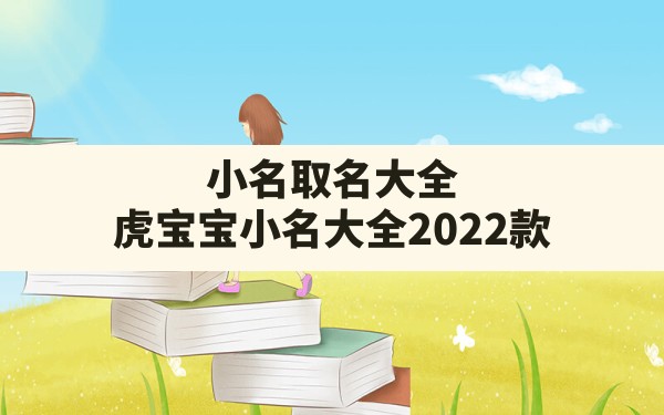 小名取名大全,虎宝宝小名大全2022款 - 一测网