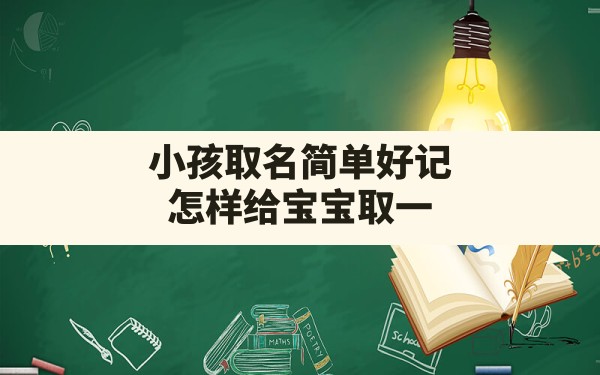 小孩取名简单好记,怎样给宝宝取一个好听好记的名字? - 一测网