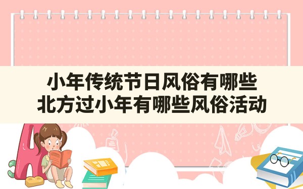 小年传统节日风俗有哪些,北方过小年有哪些风俗活动 - 一测网