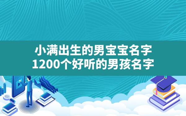 小满出生的男宝宝名字,1200个好听的男孩名字 - 一测网