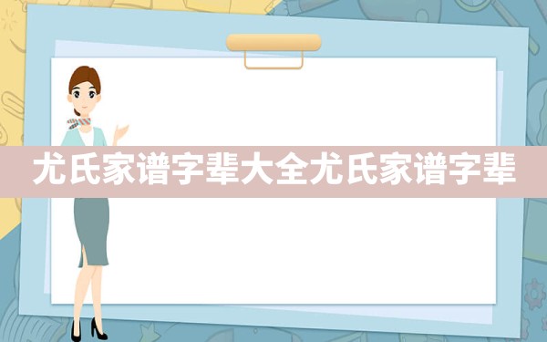 尤氏家谱字辈大全_尤氏家谱字辈 - 一测网