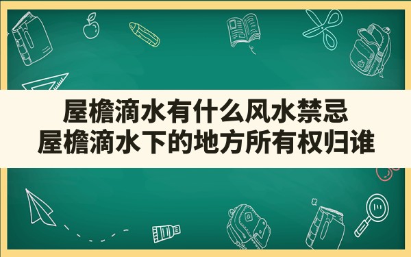 屋檐滴水有什么风水禁忌,屋檐滴水下的地方所有权归谁 - 一测网