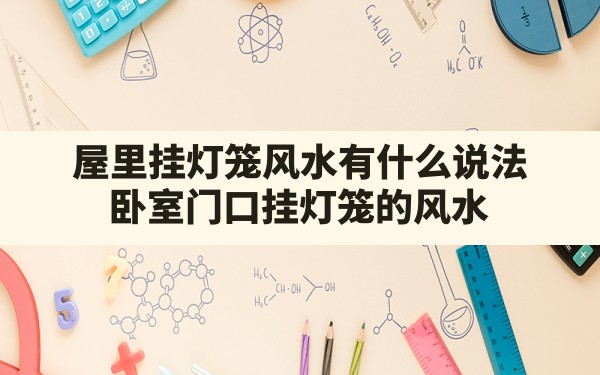 屋里挂灯笼风水有什么说法,卧室门口挂灯笼的风水 - 一测网