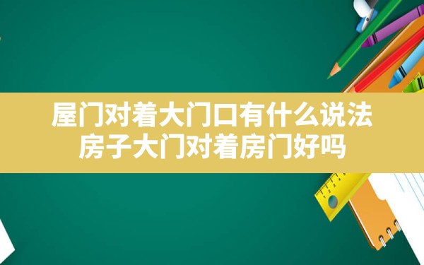 屋门对着大门口有什么说法,房子大门对着房门好吗 - 一测网