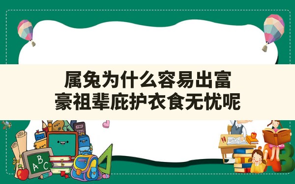 属兔为什么容易出富豪祖辈庇护衣食无忧呢,为什么属兔的贵人是自己 - 一测网