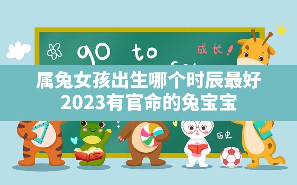 属兔女孩出生哪个时辰最好,2023有官命的兔宝宝 - 一测网