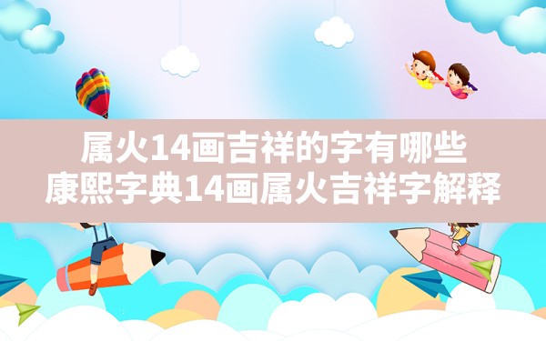 属火14画吉祥的字有哪些,康熙字典14画属火吉祥字解释 - 一测网