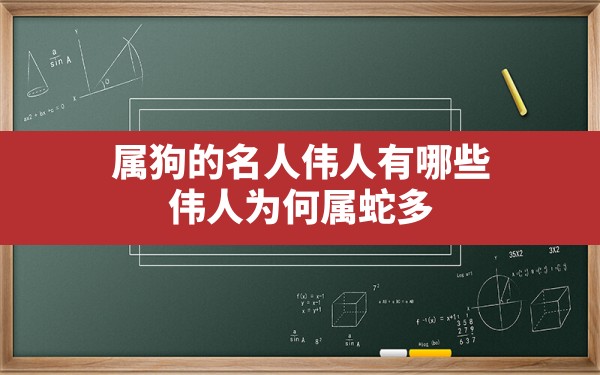 属狗的名人伟人有哪些,伟人为何属蛇多 - 一测网