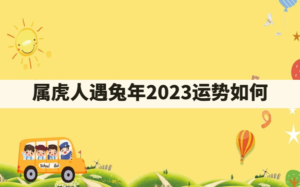 属虎人遇兔年2023运势如何 - 一测网