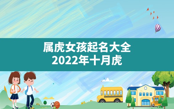 属虎女孩起名大全,2022年十月虎女宝宝取名字最佳字 - 一测网