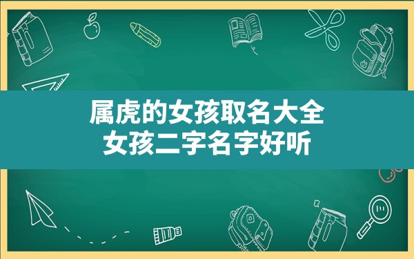 属虎的女孩取名大全,女孩二字名字好听 - 一测网