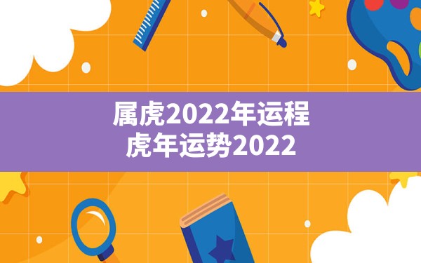 属虎2022年运程,虎年运势2022年运势12生肖运势 - 一测网