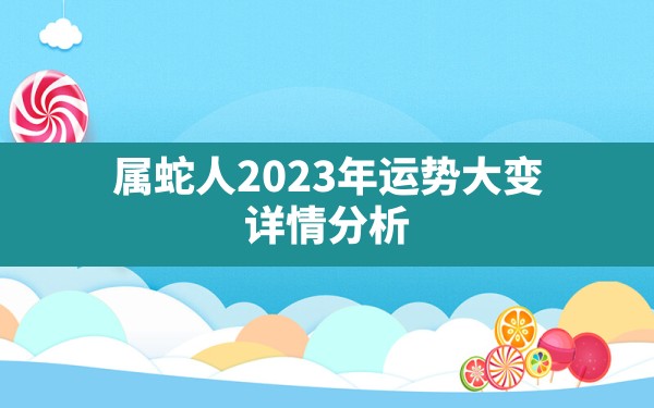 属蛇人2023年运势大变 详情分析？ - 一测网