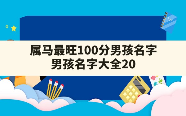 属马最旺100分男孩名字,男孩名字大全2022最新版的属虎 - 一测网