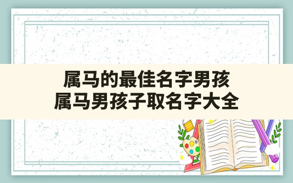 属马的最佳名字男孩,属马男孩子取名字大全 - 一测网