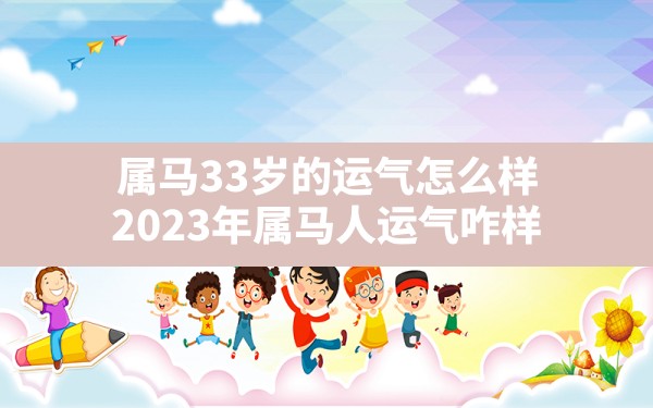 属马33岁的运气怎么样,2023年属马人运气咋样 - 一测网