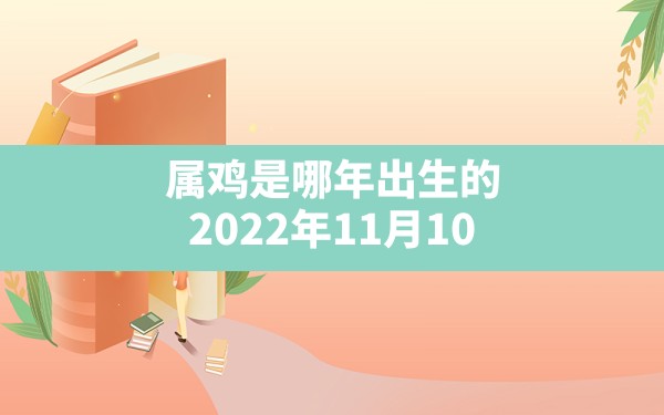 属鸡是哪年出生的,2022年11月10日出生的宝宝五行属性 - 一测网