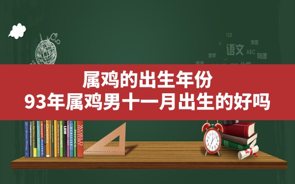 属鸡的出生年份,93年属鸡男十一月出生的好吗 - 一测网