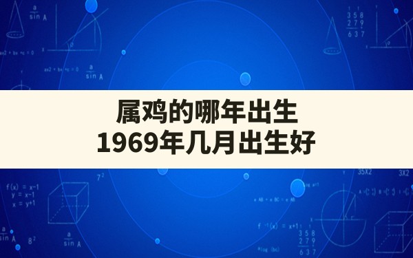 属鸡的哪年出生,1969年几月出生好 - 一测网