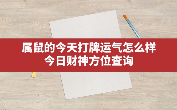 属鼠的今天打牌运气怎么样,今日财神方位查询 - 一测网