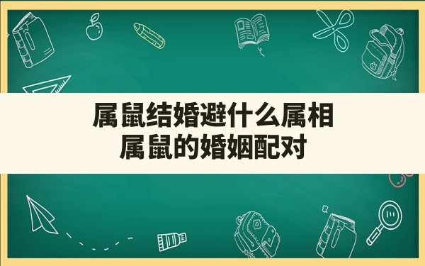 属鼠结婚避什么属相,属鼠的婚姻配对 - 一测网