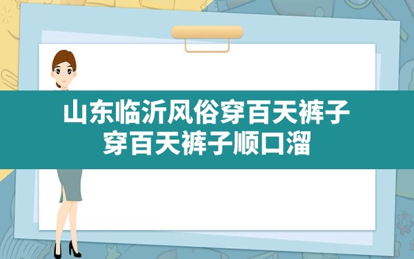 山东临沂风俗穿百天裤子,穿百天裤子顺口溜 - 一测网