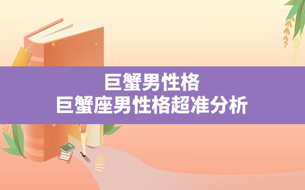 巨蟹男性格,巨蟹座男性格超准分析巨蟹座男生的性格和脾气 - 一测网