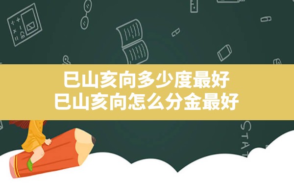 巳山亥向多少度最好,巳山亥向怎么分金最好 - 一测网