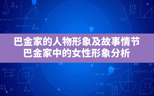 巴金家的人物形象及故事情节,巴金家中的女性形象分析 - 一测网