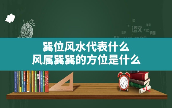 巽位风水代表什么,风属巽巽的方位是什么 - 一测网