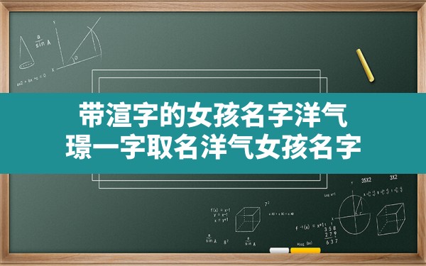 带渲字的女孩名字洋气,璟一字取名洋气女孩名字 - 一测网