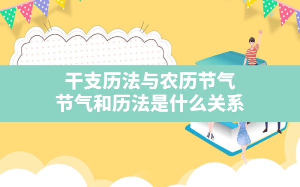 干支历法与农历节气_节气和历法是什么关系 - 一测网