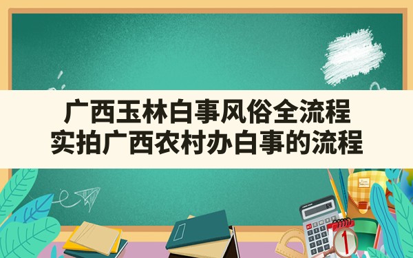 广西玉林白事风俗全流程(实拍广西农村办白事的流程) - 一测网