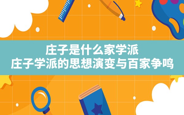 庄子是什么家学派,庄子学派的思想演变与百家争鸣 - 一测网