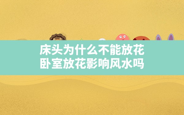 床头为什么不能放花,卧室放花影响风水吗 - 一测网